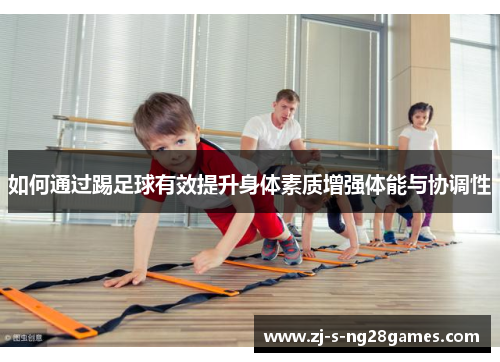 如何通过踢足球有效提升身体素质增强体能与协调性