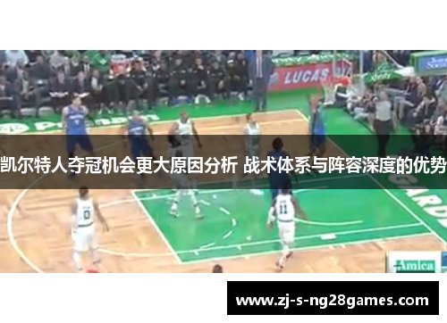 凯尔特人夺冠机会更大原因分析 战术体系与阵容深度的优势
