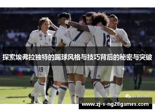 探索埃弗拉独特的踢球风格与技巧背后的秘密与突破