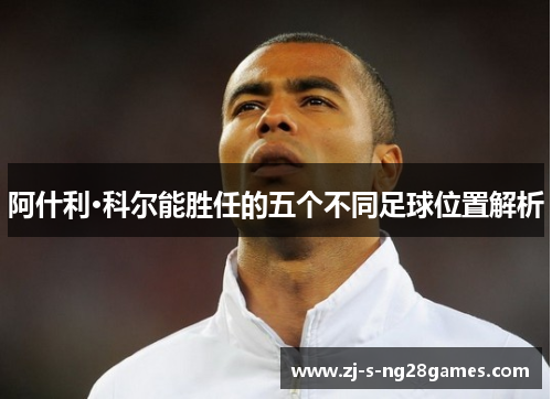 阿什利·科尔能胜任的五个不同足球位置解析