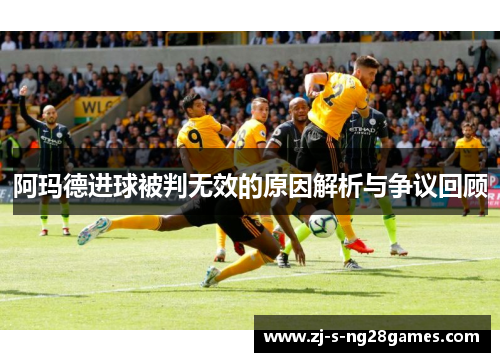 阿玛德进球被判无效的原因解析与争议回顾