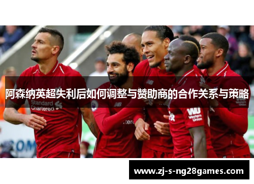 阿森纳英超失利后如何调整与赞助商的合作关系与策略
