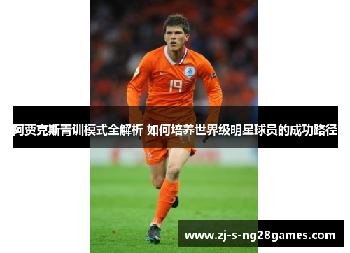 阿贾克斯青训模式全解析 如何培养世界级明星球员的成功路径