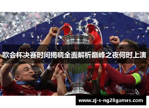 欧会杯决赛时间揭晓全面解析巅峰之夜何时上演 欧会杯决赛时间揭晓全面解析巅峰之夜何时上演