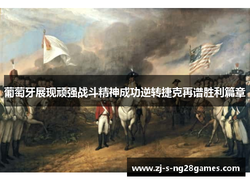 葡萄牙展现顽强战斗精神成功逆转捷克再谱胜利篇章