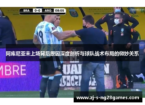 阿库尼亚未上场背后原因深度剖析与球队战术布局的微妙关系