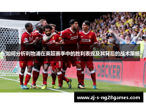 如何分析利物浦在英超赛季中的胜利表现及其背后的战术策略 如何分析利物浦在英超赛季中的胜利表现及其背后的战术策略
