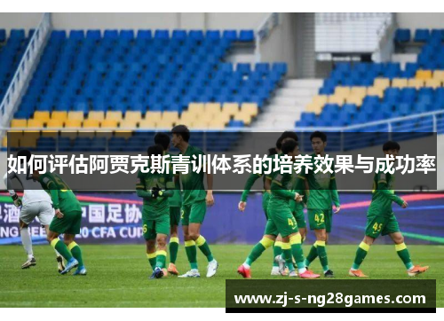 如何评估阿贾克斯青训体系的培养效果与成功率