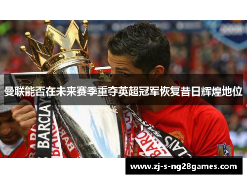 曼联能否在未来赛季重夺英超冠军恢复昔日辉煌地位
