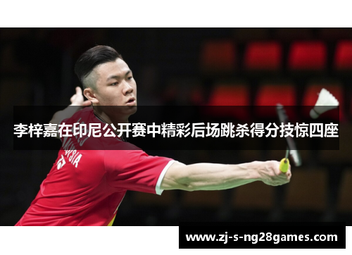 李梓嘉在印尼公开赛中精彩后场跳杀得分技惊四座