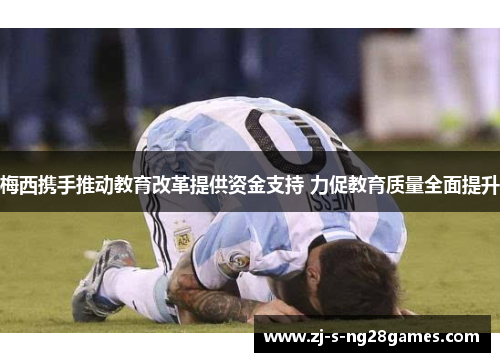 梅西携手推动教育改革提供资金支持 力促教育质量全面提升