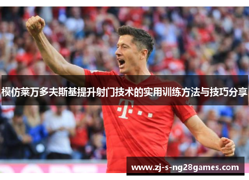 模仿莱万多夫斯基提升射门技术的实用训练方法与技巧分享