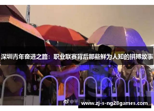 深圳青年奋进之路:职业联赛背后那些鲜为人知的拼搏故事 深圳青年奋进之路:职业联赛背后那些鲜为人知的拼搏故事