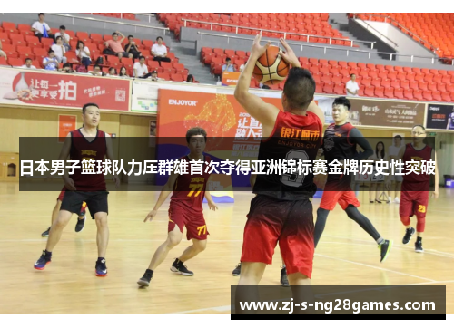 日本男子篮球队力压群雄首次夺得亚洲锦标赛金牌历史性突破