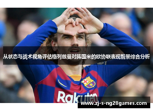 从状态与战术视角评估格列兹曼对阵国米的欧协联表现前景综合分析