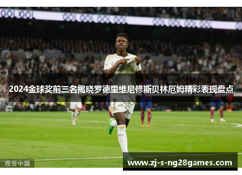 2024金球奖前三名揭晓罗德里维尼修斯贝林厄姆精彩表现盘点 2024金球奖前三名揭晓罗德里维尼修斯贝林厄姆精彩表现盘点