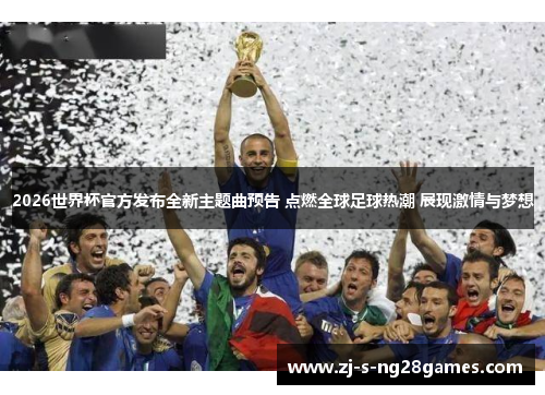 2026世界杯官方发布全新主题曲预告 点燃全球足球热潮 展现激情与梦想 2026世界杯官方发布全新主题曲预告 点燃全球足球热潮 展现激情与梦想