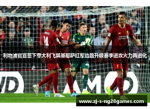 利物浦官宣签下意大利飞翼基耶萨红军边路升级赛季进攻火力再进化