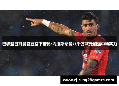 巴黎圣日耳曼官宣签下若昂·内维斯总价八千万欧元加强中场实力 巴黎圣日耳曼官宣签下若昂·内维斯总价八千万欧元加强中场实力