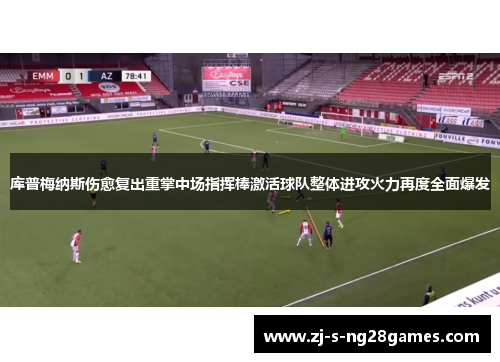 库普梅纳斯伤愈复出重掌中场指挥棒激活球队整体进攻火力再度全面爆发 库普梅纳斯伤愈复出重掌中场指挥棒激活球队整体进攻火力再度全面爆发