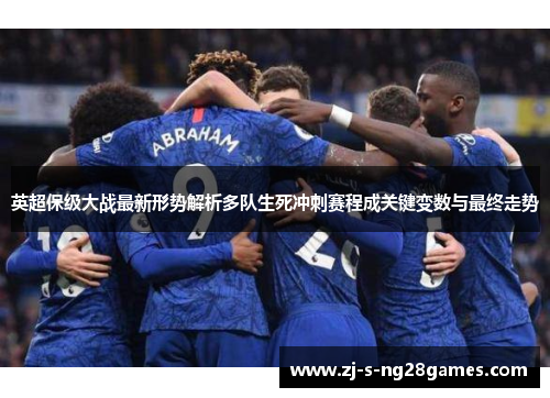 英超保级大战最新形势解析多队生死冲刺赛程成关键变数与最终走势
