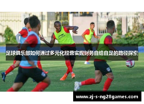 足球俱乐部如何通过多元化经营实现财务自给自足的路径探索