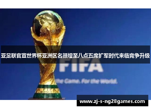 亚足联官宣世界杯亚洲区名额增至八点五席扩军时代来临竞争升级