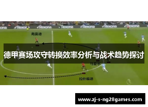 德甲赛场攻守转换效率分析与战术趋势探讨 德甲赛场攻守转换效率分析与战术趋势探讨
