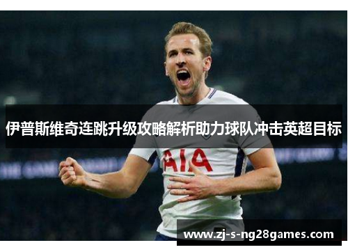 伊普斯维奇连跳升级攻略解析助力球队冲击英超目标