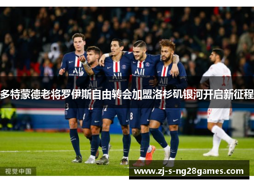 多特蒙德老将罗伊斯自由转会加盟洛杉矶银河开启新征程